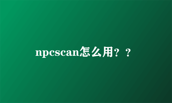 npcscan怎么用？？