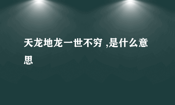 天龙地龙一世不穷 ,是什么意思