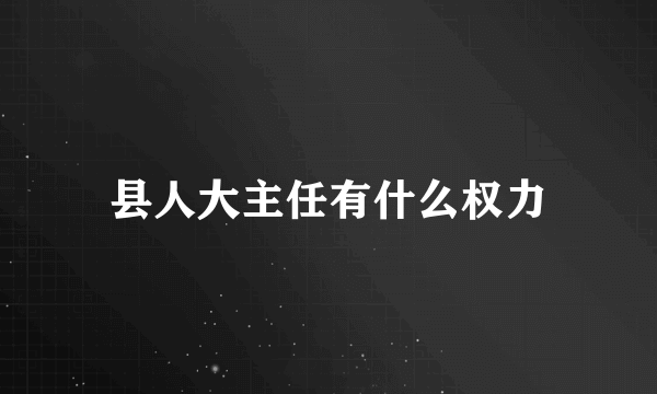 县人大主任有什么权力