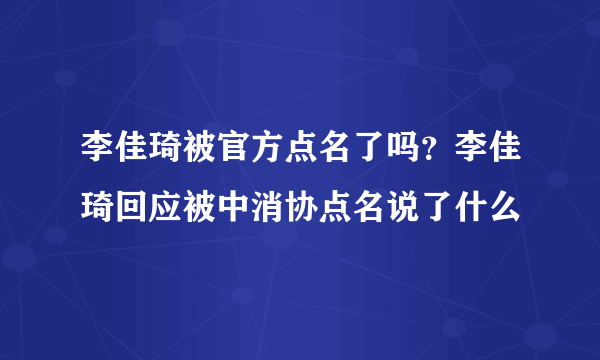 李佳琦被官方点名了吗？李佳琦回应被中消协点名说了什么