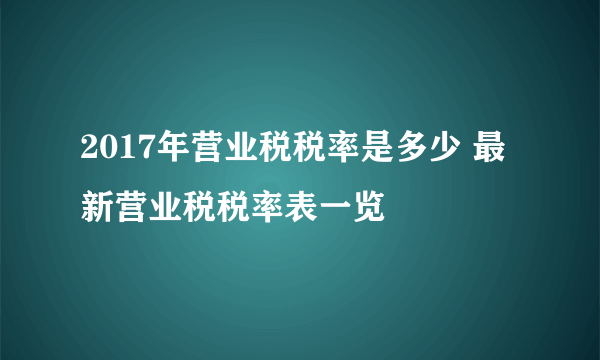 2017年营业税税率是多少 最新营业税税率表一览