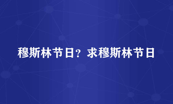 穆斯林节日？求穆斯林节日