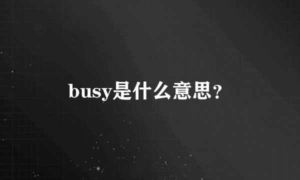 busy是什么意思？