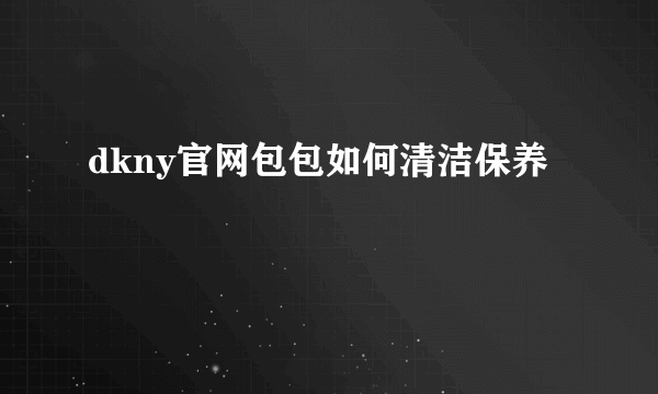 dkny官网包包如何清洁保养