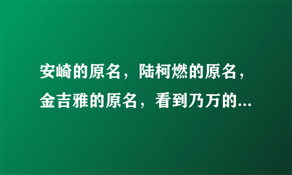 安崎的原名，陆柯燃的原名，金吉雅的原名，看到乃万的：很有男生气质！