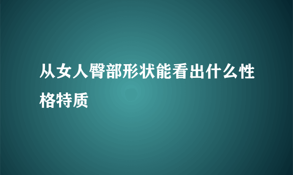 从女人臀部形状能看出什么性格特质