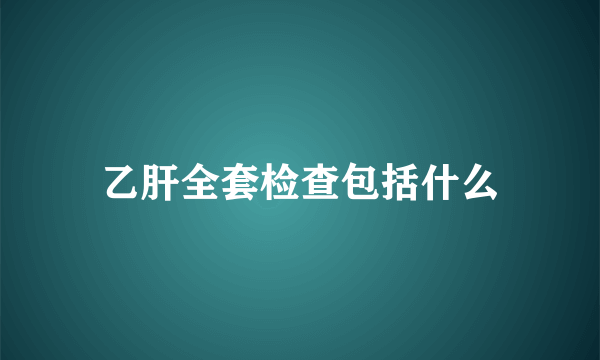 乙肝全套检查包括什么