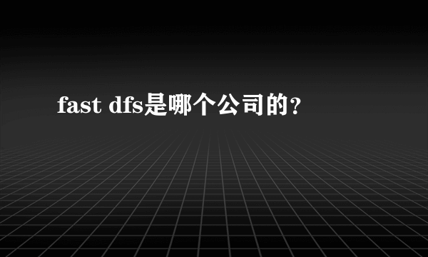 fast dfs是哪个公司的？