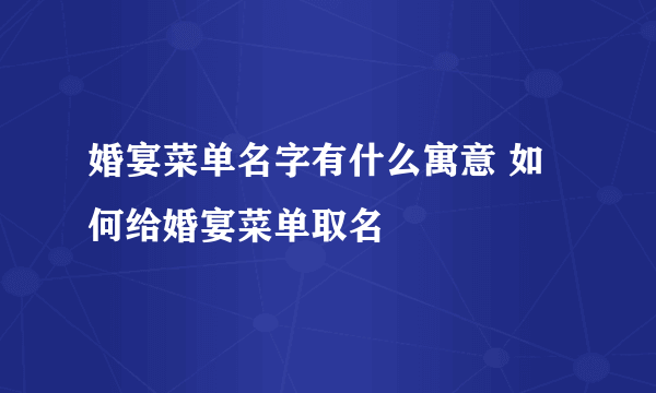 婚宴菜单名字有什么寓意 如何给婚宴菜单取名