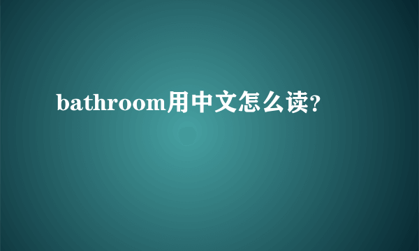 bathroom用中文怎么读？