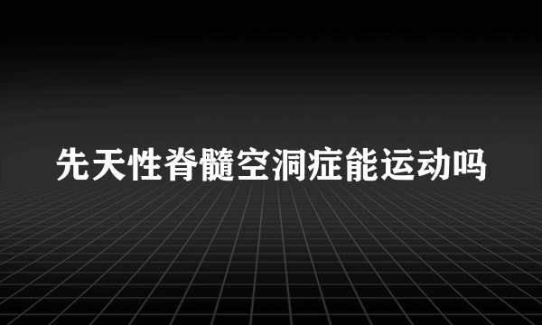 先天性脊髓空洞症能运动吗