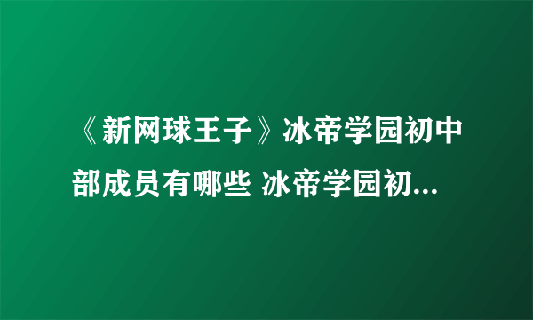 《新网球王子》冰帝学园初中部成员有哪些 冰帝学园初中部成员介绍