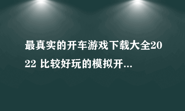 最真实的开车游戏下载大全2022 比较好玩的模拟开车游戏推荐