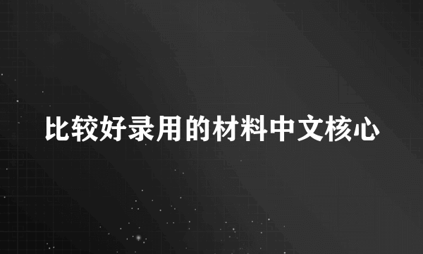 比较好录用的材料中文核心