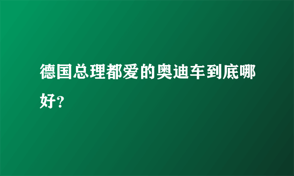 德国总理都爱的奥迪车到底哪好？