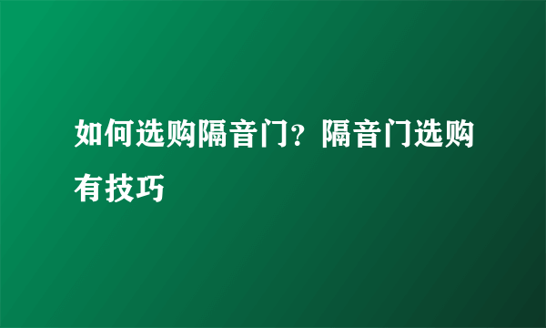 如何选购隔音门？隔音门选购有技巧