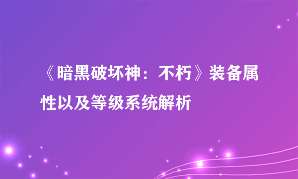 《暗黑破坏神：不朽》装备属性以及等级系统解析