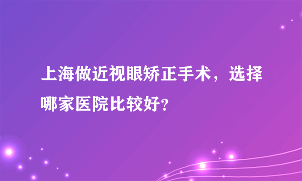 上海做近视眼矫正手术，选择哪家医院比较好？