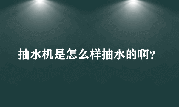 抽水机是怎么样抽水的啊？