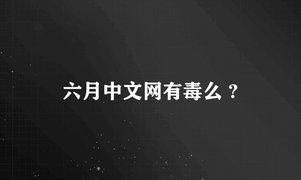 六月中文网有毒么 ?