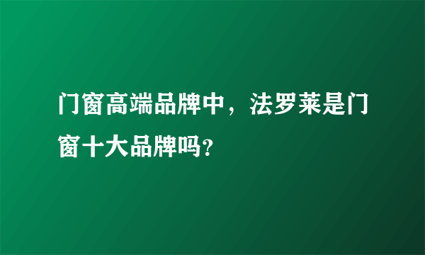 门窗高端品牌中，法罗莱是门窗十大品牌吗？