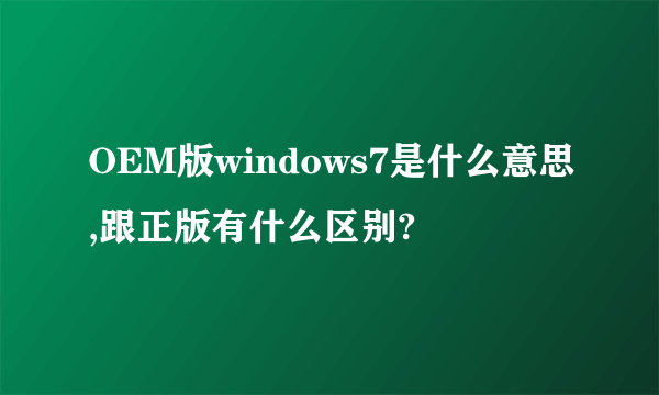 OEM版windows7是什么意思,跟正版有什么区别?