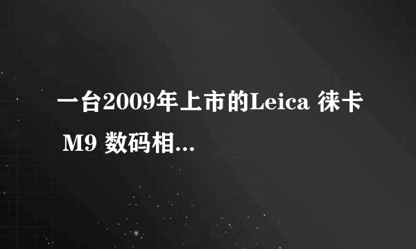 一台2009年上市的Leica 徕卡 M9 数码相机是否值得买？