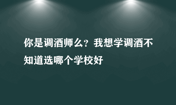 你是调酒师么？我想学调酒不知道选哪个学校好