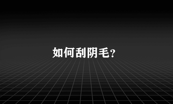 如何刮阴毛？