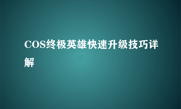 COS终极英雄快速升级技巧详解