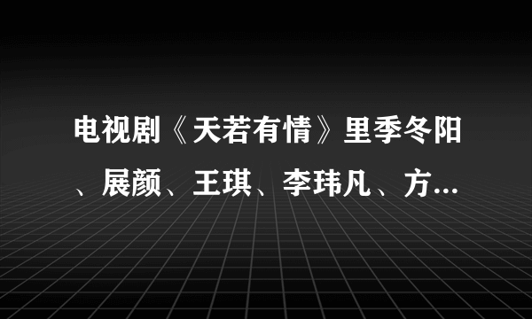 电视剧《天若有情》里季冬阳、展颜、王琪、李玮凡、方以安几个人之间分别是什么关系？