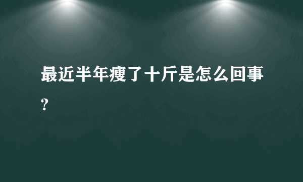 最近半年瘦了十斤是怎么回事?