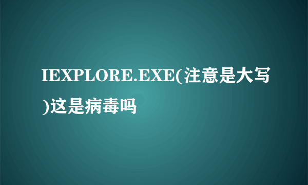 IEXPLORE.EXE(注意是大写)这是病毒吗