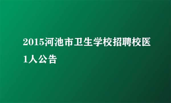 2015河池市卫生学校招聘校医1人公告