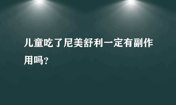 儿童吃了尼美舒利一定有副作用吗？