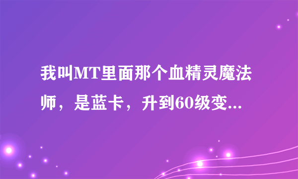 我叫MT里面那个血精灵魔法师，是蓝卡，升到60级变成蓝卡金边，然后就满级了，但是英雄图鉴里还有紫卡的