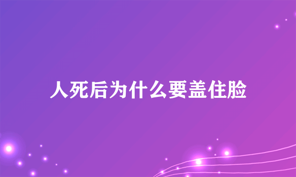 人死后为什么要盖住脸