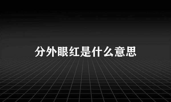 分外眼红是什么意思