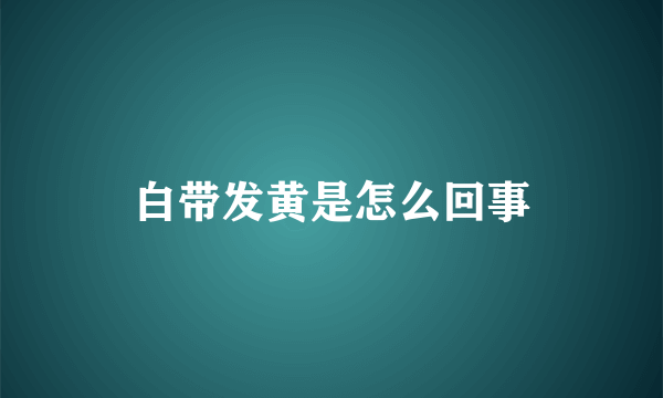 白带发黄是怎么回事