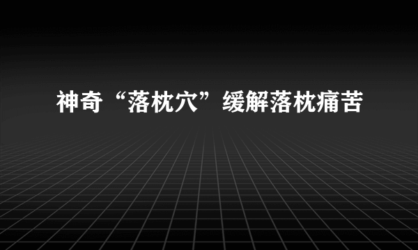 神奇“落枕穴”缓解落枕痛苦