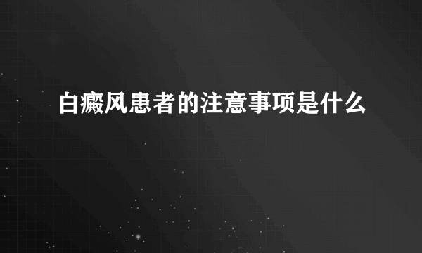 白癜风患者的注意事项是什么