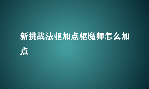 新挑战法驱加点驱魔师怎么加点