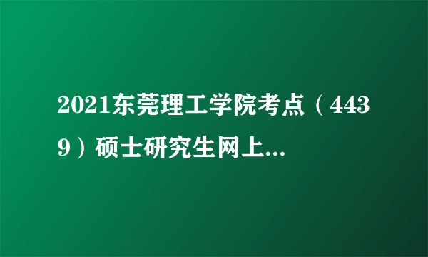 2021东莞理工学院考点（4439）硕士研究生网上确认公告