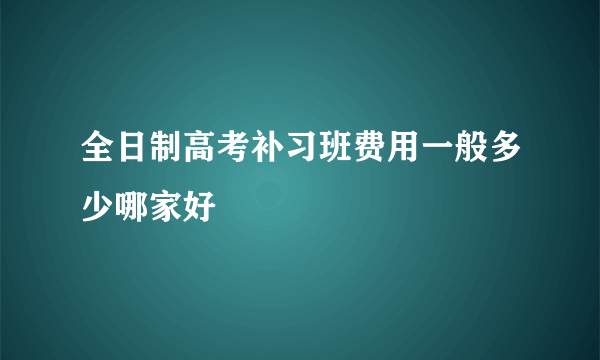 全日制高考补习班费用一般多少哪家好