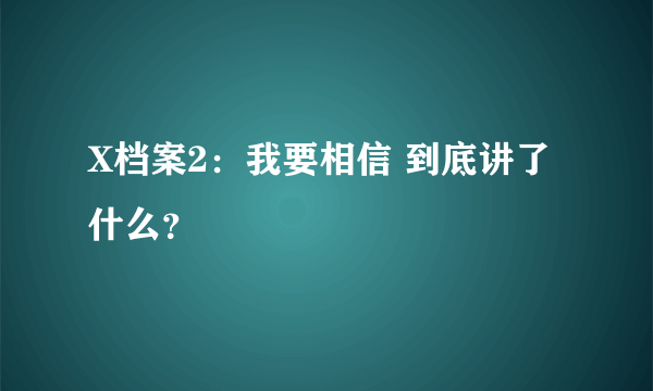 X档案2：我要相信 到底讲了什么？