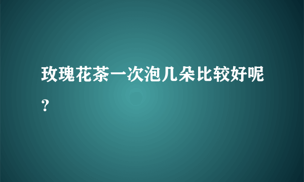 玫瑰花茶一次泡几朵比较好呢？