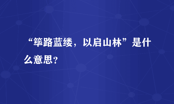 “筚路蓝缕，以启山林”是什么意思？