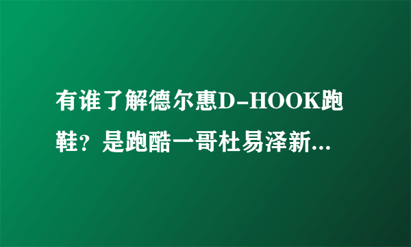 有谁了解德尔惠D-HOOK跑鞋？是跑酷一哥杜易泽新视频里头的