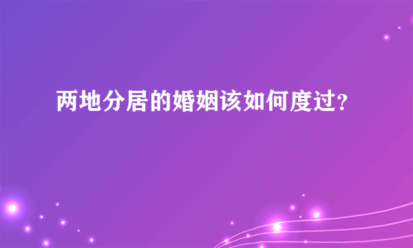 两地分居的婚姻该如何度过？