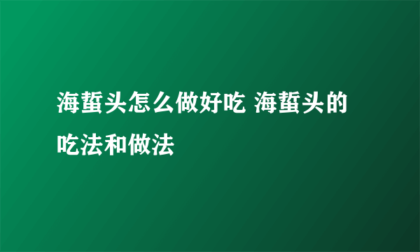 海蜇头怎么做好吃 海蜇头的吃法和做法